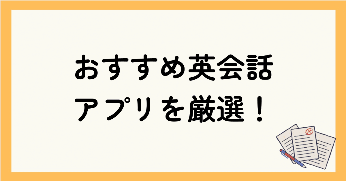 おすすめ英会話アプリを厳選！選び方や気になるAI英会話も紹介